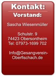 Vorstand:  Sascha Wiesenmüller  Schulstr. 9 74423 Obersontheim Tel: 07973-1699 702    Info@Gesangverein-Oberfischach.de  Kontakt: