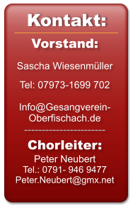 Vorstand:  Sascha Wiesenmüller  Tel: 07973-1699 702   Info@Gesangverein-Oberfischach.de ----------------------- Chorleiter: Peter Neubert Tel.: 0791- 946 9477 Peter.Neubert@gmx.net   Kontakt: