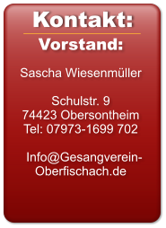 Vorstand:  Sascha Wiesenmüller  Schulstr. 9 74423 Obersontheim Tel: 07973-1699 702    Info@Gesangverein-Oberfischach.de  Kontakt:
