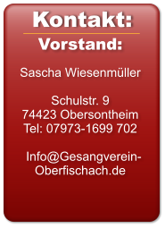 Vorstand:  Sascha Wiesenmüller  Schulstr. 9 74423 Obersontheim Tel: 07973-1699 702    Info@Gesangverein-Oberfischach.de  Kontakt:
