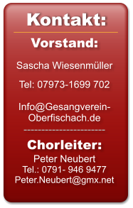 Vorstand:  Sascha Wiesenmüller  Tel: 07973-1699 702   Info@Gesangverein-Oberfischach.de ----------------------- Chorleiter: Peter Neubert Tel.: 0791- 946 9477 Peter.Neubert@gmx.net   Kontakt: